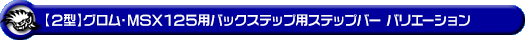 【2型】グロム（MSX125）用バックステップ用ステップバー バリエーション