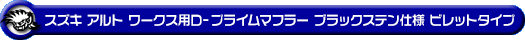スズキ アルト ワークス（DBA-HA36S・4BA-HA36S｜ターボ車｜2WD）用D−プライムマフラー ブラックステン仕様 ビレットタイプ