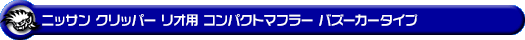 ニッサン クリッパー リオ（3BA-DR18W｜ターボ車｜AT車｜2WD・4WD）用コンパクトマフラー バズーカータイプ