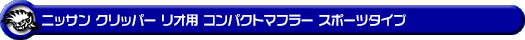 ニッサン クリッパー リオ（3BA-DR18W｜ターボ車｜AT車｜2WD・4WD）用コンパクトマフラー スポーツタイプ