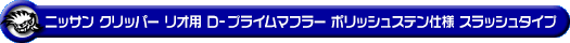 ニッサン クリッパー リオ（3BA-DR18W｜ターボ車｜AT車｜2WD・4WD）用D−プライムマフラー ポリッシュステン仕様 スラッシュタイプ