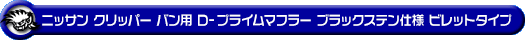ニッサン クリッパー バン（3BD-DR17V・5BD-DR17V｜NA（ノンターボ）車｜AT車・MT車｜2WD・4WD｜後期モデル）用D−プライムマフラー ブラックステン仕様 ビレットタイプ