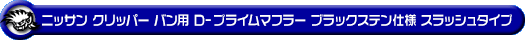 ニッサン クリッパー バン（3BD-DR18V｜ターボ車｜AT車｜2WD・4WD）用D−プライムマフラー ブラックステン仕様 スラッシュタイプ