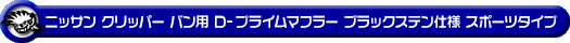 ニッサン クリッパー バン（3BD-DR18V｜ターボ車｜AT車｜2WD・4WD）用D−プライムマフラー ブラックステン仕様 スポーツタイプ