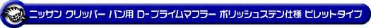 ニッサン クリッパー バン（3BD-DR17V・5BD-DR17V｜NA（ノンターボ）車｜AT車・MT車｜2WD・4WD｜後期モデル）用D−プライムマフラー ポリッシュステン仕様 ビレットタイプ