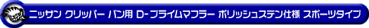 ニッサン クリッパー バン（3BD-DR17V｜ターボ車｜AT車｜2WD・4WD）用D−プライムマフラー ポリッシュステン仕様 スポーツタイプ