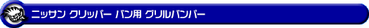 ニッサン クリッパー バン（3BD-DR17V・5BD-DR17V｜ターボ車・NA（ノンターボ）車｜AT車・MT車｜2WD・4WD）用グリルバンパー