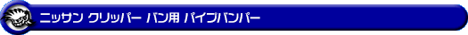 ニッサン クリッパー バン（3BD-DR17V・5BD-DR17V｜ターボ車・NA（ノンターボ）車｜AT車・MT車｜2WD・4WD）用パイプバンパー