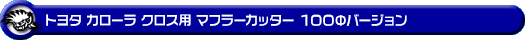 トヨタ カローラ クロス（6AA-ZVG13・6AA-ZVG11・4BA-MXGA10・3BA-ZSG10｜ガゾリン車・ハイブリッド車｜2WD）用マフラーカッター 100Φバージョン