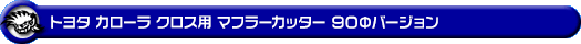 トヨタ カローラ クロス（6AA-ZVG13・6AA-ZVG11・4BA-MXGA10・3BA-ZSG10｜ガゾリン車・ハイブリッド車｜2WD）用マフラーカッター 90Φバージョン