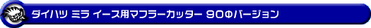 ダイハツ ミラ イース（5BA-LA350S・5BA-LA360S・DBA-LA350S・DBA-LA360S・DBA-LA300S・DBA-LA310S｜NA（ノンターボ）車｜2WD・4WD）用マフラーカッター 90Φバージョン