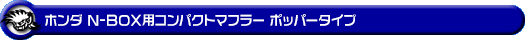 ホンダ N-BOX・N-BOX Custom（DBA-JF3・DBA-JF4・6BA-JF3・6BA-JF4｜ターボ車｜2WD・4WD）用コンパクトマフラー ポッパータイプ