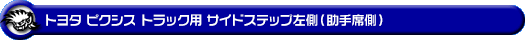 トヨタ ピクシス トラック（EBD-S500U・EBD-S510U｜2WD・4WD）用サイドステップ左側（助手席側）
