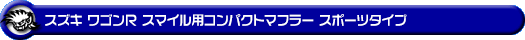 スズキ ワゴンR スマイル（5BA-MX81S・5AA-MX91S｜ハイブリッドNA（ノンターボ）車・NA（ノンターボ）車｜4WD）用コンパクトマフラー スポーツタイプ