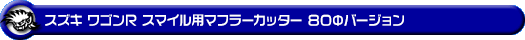 スズキ ワゴンR スマイル（5BA-MX81S・5AA-MX91S｜ハイブリッドNA（ノンターボ）車・NA（ノンターボ）車｜2WD・4WD）用マフラーカッター 80Φバージョン