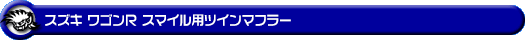 スズキ ワゴンR スマイル（5BA-MX81S・5AA-MX91S｜ハイブリッドNA（ノンターボ）車・NA（ノンターボ）車｜4WD）用ツインマフラー