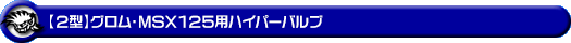 【2型】グロム（MSX125）用ハイパーバルブ
